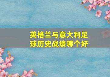 英格兰与意大利足球历史战绩哪个好