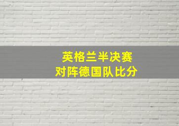 英格兰半决赛对阵德国队比分