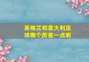 英格兰和意大利足球哪个厉害一点啊