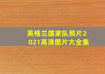 英格兰国家队照片2021高清图片大全集