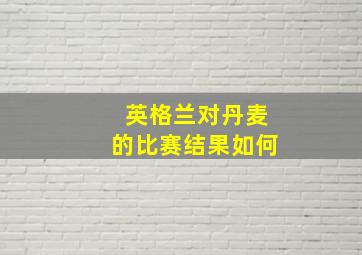 英格兰对丹麦的比赛结果如何