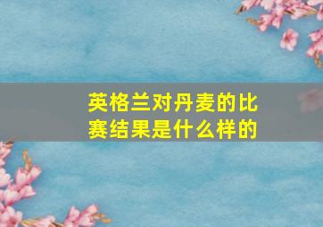 英格兰对丹麦的比赛结果是什么样的