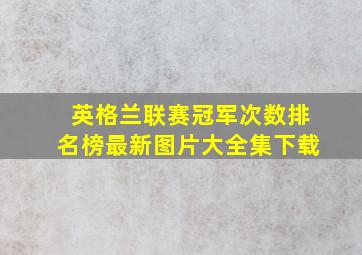 英格兰联赛冠军次数排名榜最新图片大全集下载