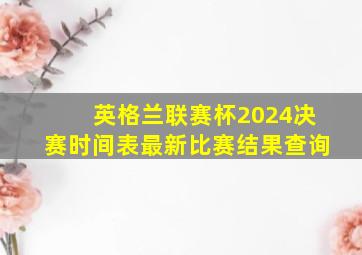 英格兰联赛杯2024决赛时间表最新比赛结果查询