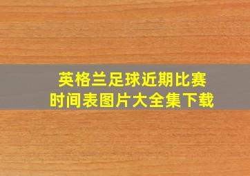 英格兰足球近期比赛时间表图片大全集下载