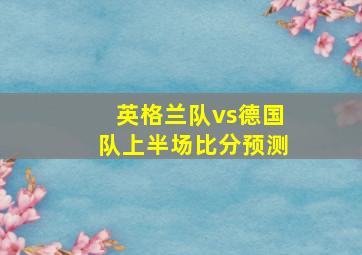 英格兰队vs德国队上半场比分预测