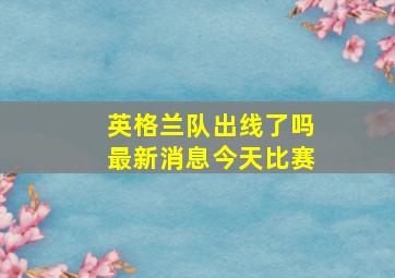 英格兰队出线了吗最新消息今天比赛