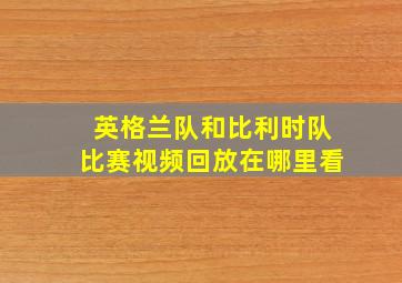 英格兰队和比利时队比赛视频回放在哪里看