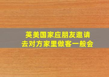 英美国家应朋友邀请去对方家里做客一般会