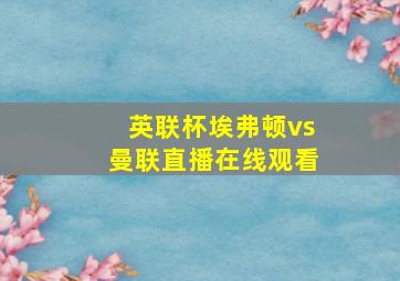 英联杯埃弗顿vs曼联直播在线观看