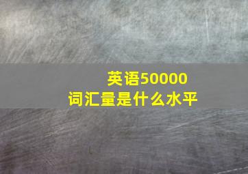 英语50000词汇量是什么水平