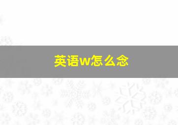 英语w怎么念