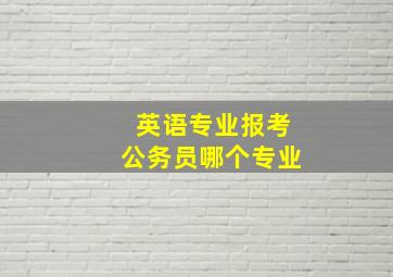 英语专业报考公务员哪个专业