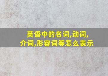 英语中的名词,动词,介词,形容词等怎么表示