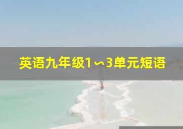 英语九年级1∽3单元短语