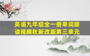 英语九年级全一册单词跟读视频秋新改版第三单元