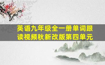 英语九年级全一册单词跟读视频秋新改版第四单元