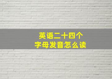 英语二十四个字母发音怎么读