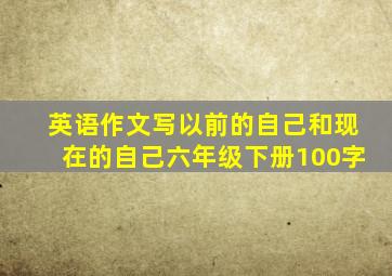 英语作文写以前的自己和现在的自己六年级下册100字