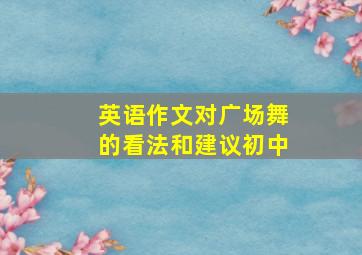 英语作文对广场舞的看法和建议初中