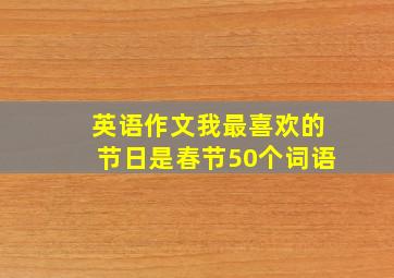 英语作文我最喜欢的节日是春节50个词语