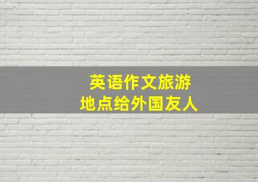 英语作文旅游地点给外国友人