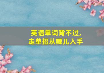 英语单词背不过,走单招从哪儿入手