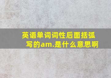 英语单词词性后面括弧写的am.是什么意思啊