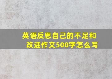 英语反思自己的不足和改进作文500字怎么写