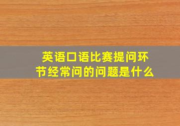 英语口语比赛提问环节经常问的问题是什么