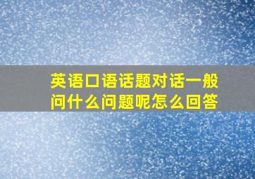 英语口语话题对话一般问什么问题呢怎么回答