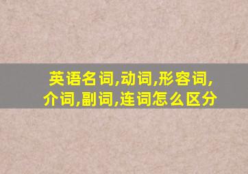 英语名词,动词,形容词,介词,副词,连词怎么区分