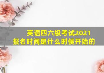 英语四六级考试2021报名时间是什么时候开始的