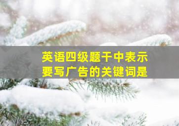 英语四级题干中表示要写广告的关键词是