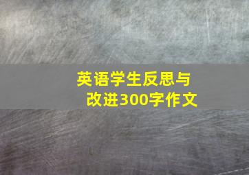 英语学生反思与改进300字作文