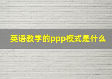 英语教学的ppp模式是什么