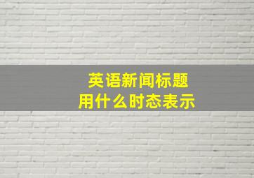 英语新闻标题用什么时态表示