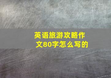 英语旅游攻略作文80字怎么写的