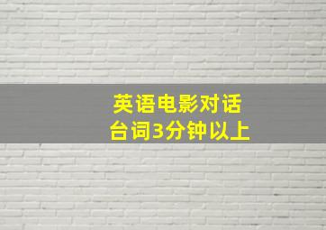 英语电影对话台词3分钟以上