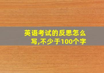 英语考试的反思怎么写,不少于100个字