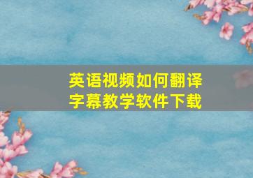 英语视频如何翻译字幕教学软件下载