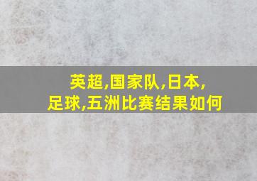 英超,国家队,日本,足球,五洲比赛结果如何