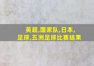 英超,国家队,日本,足球,五洲足球比赛结果