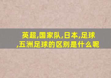 英超,国家队,日本,足球,五洲足球的区别是什么呢