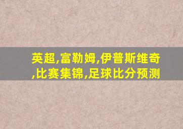 英超,富勒姆,伊普斯维奇,比赛集锦,足球比分预测