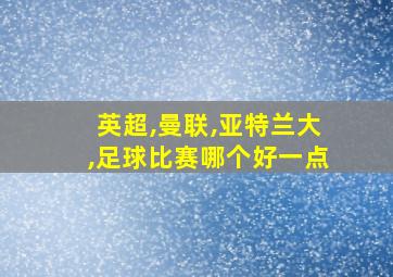 英超,曼联,亚特兰大,足球比赛哪个好一点