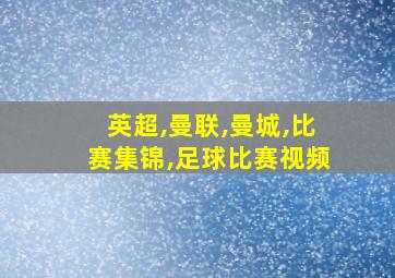 英超,曼联,曼城,比赛集锦,足球比赛视频