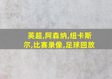 英超,阿森纳,纽卡斯尔,比赛录像,足球回放