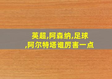 英超,阿森纳,足球,阿尔特塔谁厉害一点