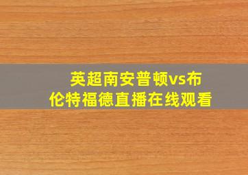 英超南安普顿vs布伦特福德直播在线观看